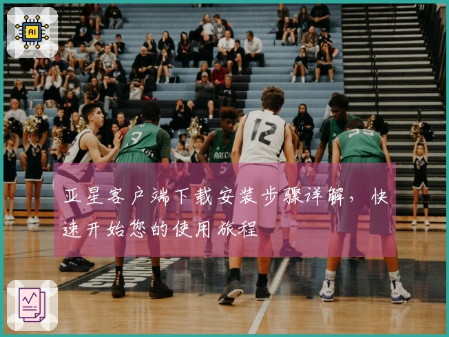 亚星客户端下载安装步骤详解，快速开始您的使用旅程