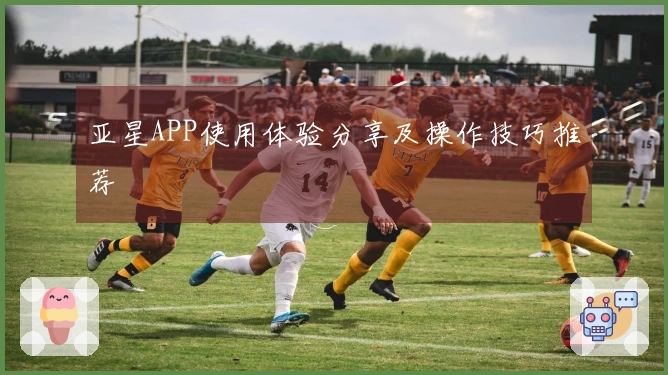 亚星APP使用体验分享及操作技巧推荐