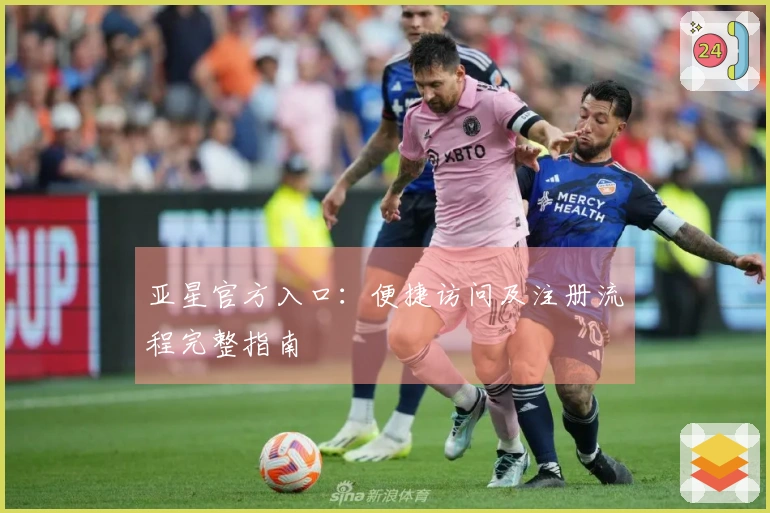 亚星官方入口：便捷访问及注册流程完整指南