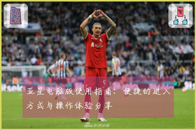 亚星电脑版使用指南：便捷的进入方式与操作体验分享
