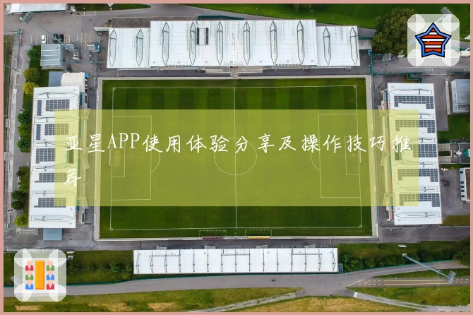 亚星APP使用体验分享及操作技巧推荐