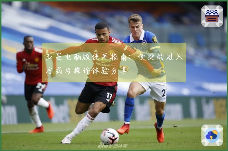 亚星电脑版使用指南：便捷的进入方式与操作体验分享