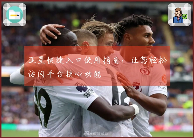 亚星快捷入口使用指南，让您轻松访问平台核心功能