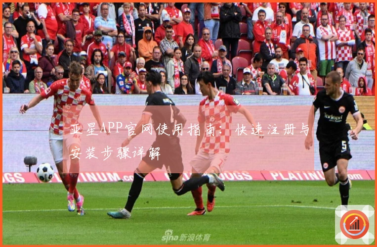 亚星APP官网使用指南：快速注册与安装步骤详解